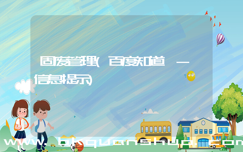 固废管理(百度知道 - 信息提示)